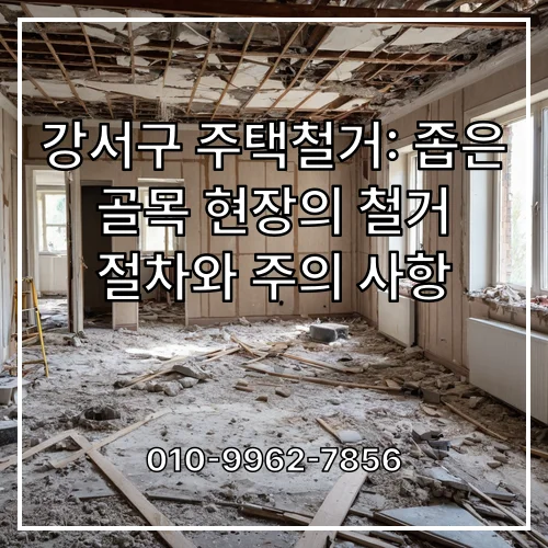 강서구 주택철거: 좁은 골목 현장의 철거 절차와 주의 사항