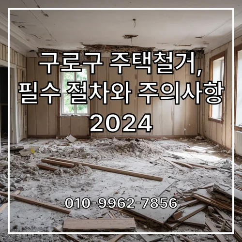 구로구 주택철거, 필수 절차와 주의사항 2024