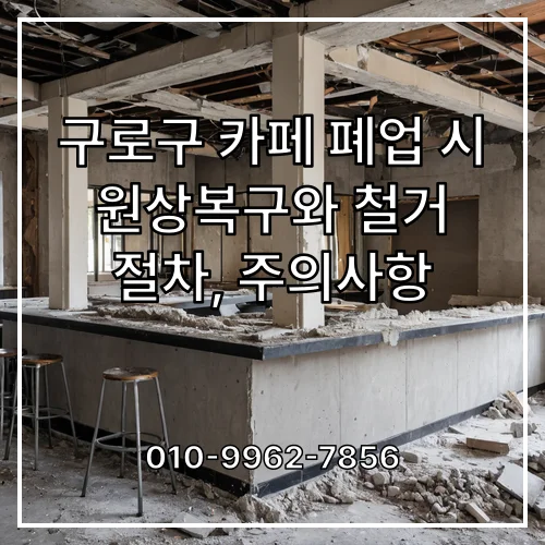 구로구 카페 폐업 시 원상복구와 철거 절차, 주의사항
