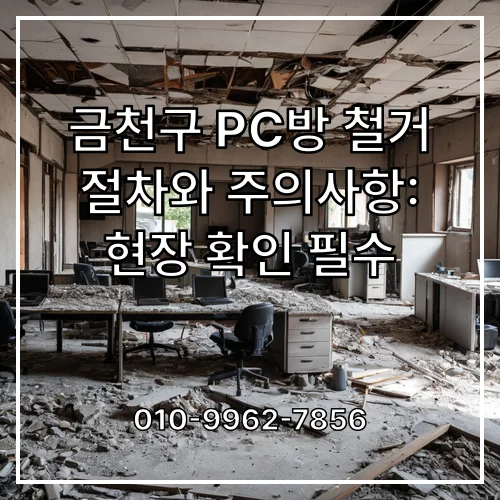 금천구 PC방 철거 절차와 주의사항: 현장 확인 필수