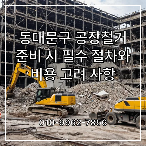 동대문구 공장철거 준비 시 필수 절차와 비용 고려 사항