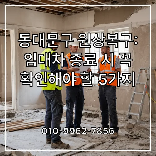 동대문구 원상복구: 임대차 종료 시 꼭 확인해야 할 5가지