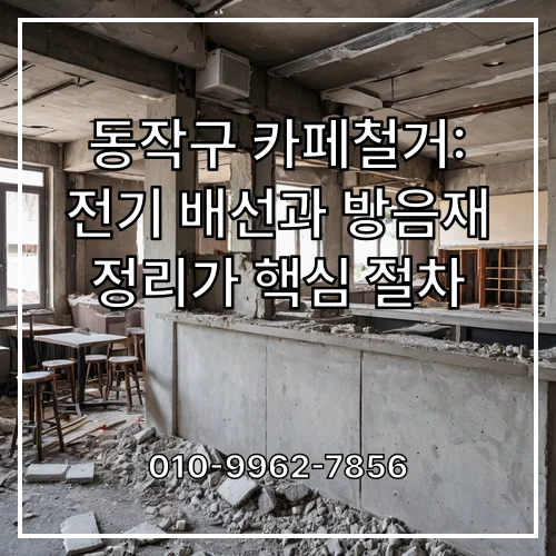 동작구 카페철거: 전기 배선과 방음재 정리가 핵심 절차