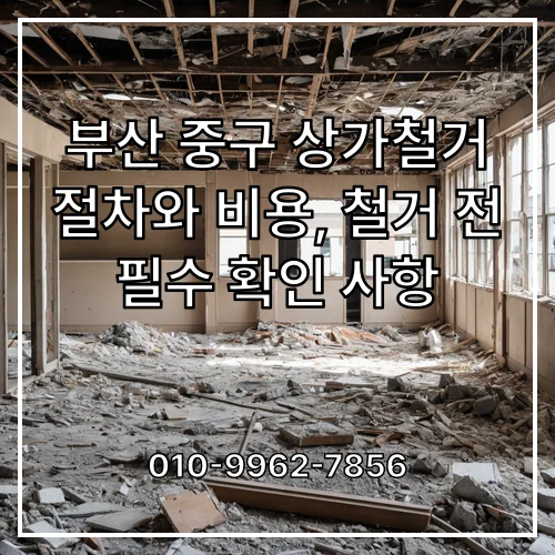 부산 중구 상가철거 절차와 비용, 철거 전 필수 확인 사항