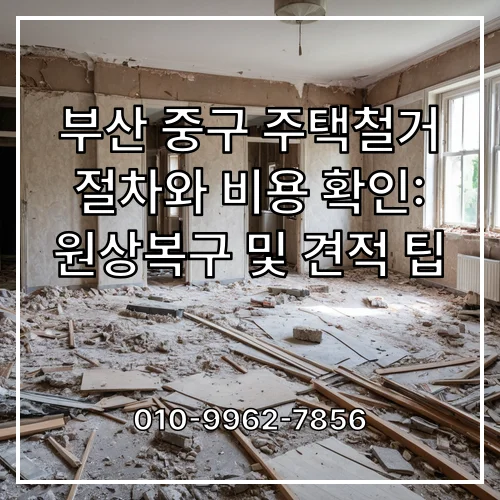 부산 중구 주택철거 절차와 비용 확인: 원상복구 및 견적 팁