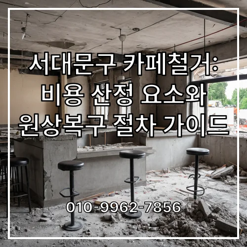 서대문구 카페철거: 비용 산정 요소와 원상복구 절차 가이드