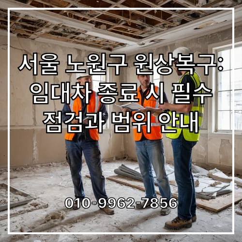 서울 노원구 원상복구: 임대차 종료 시 필수 점검과 범위 안내