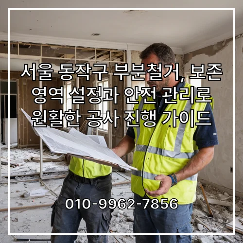 서울 동작구 부분철거, 보존 영역 설정과 안전 관리로 원활한 공사 진행 가이드