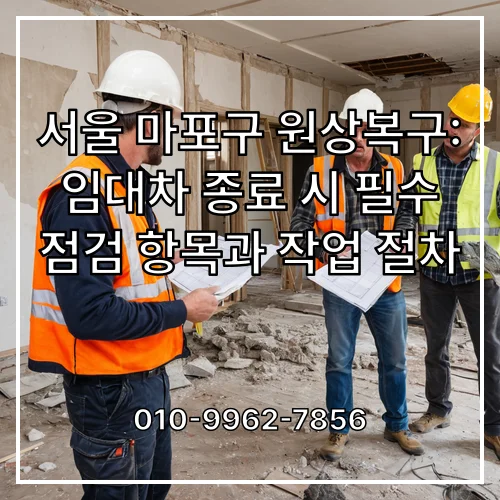 서울 마포구 원상복구: 임대차 종료 시 필수 점검 항목과 작업 절차