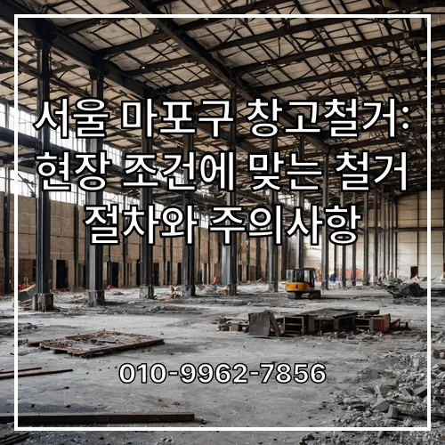 서울 마포구 창고철거: 현장 조건에 맞는 철거 절차와 주의사항