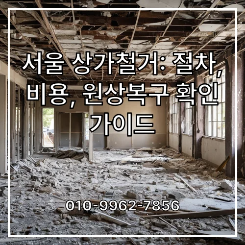 서울 상가철거: 절차, 비용, 원상복구 확인 가이드