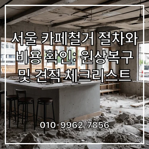 서울 카페철거 절차와 비용 확인: 원상복구 및 견적 체크리스트