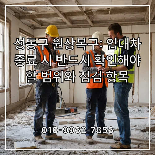 성동구 원상복구: 임대차 종료 시 반드시 확인해야 할 범위와 점검 항목