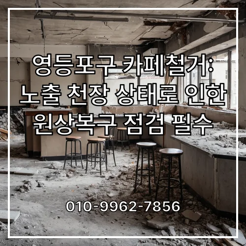 영등포구 카페철거: 노출 천장 상태로 인한 원상복구 점검 필수