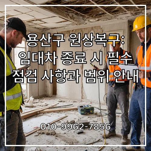 용산구 원상복구: 임대차 종료 시 필수 점검 사항과 범위 안내