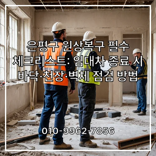 은평구 원상복구 필수 체크리스트: 임대차 종료 시 바닥·천장·벽체 점검 방법